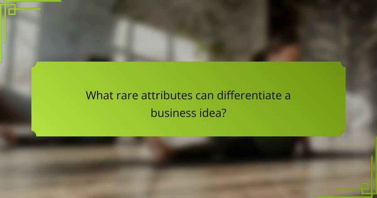 What rare attributes can differentiate a business idea?
