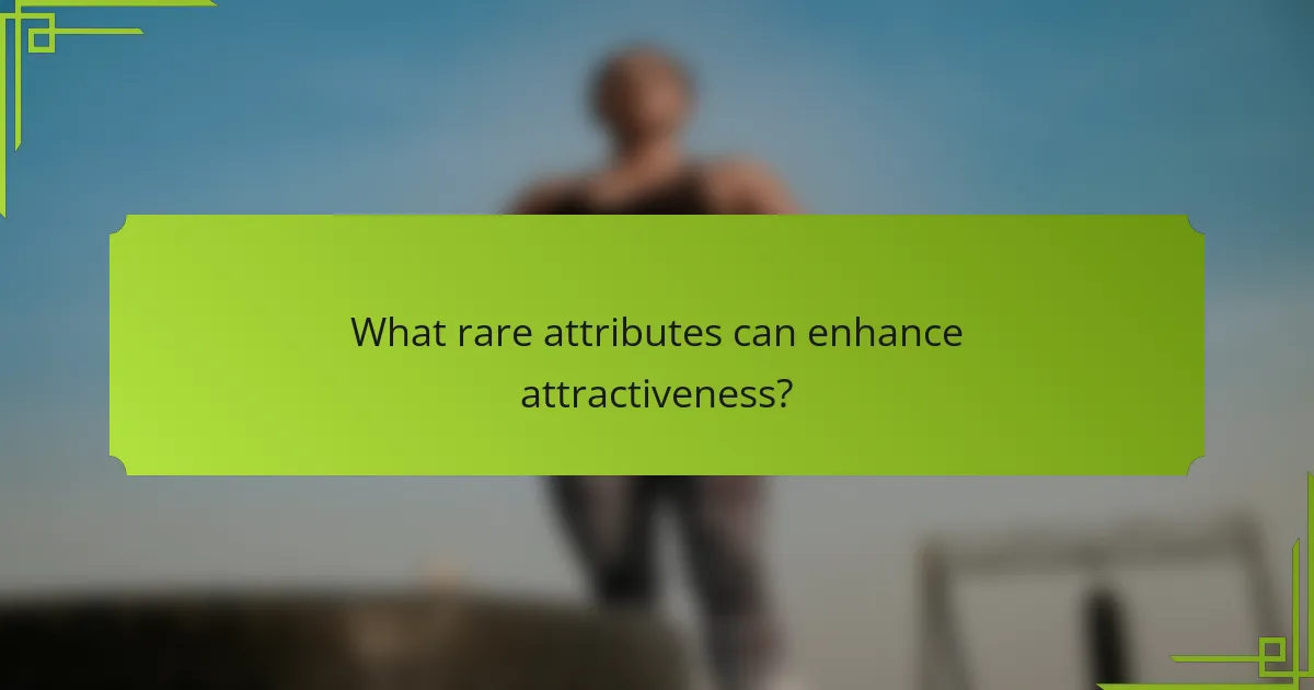 What rare attributes can enhance attractiveness?