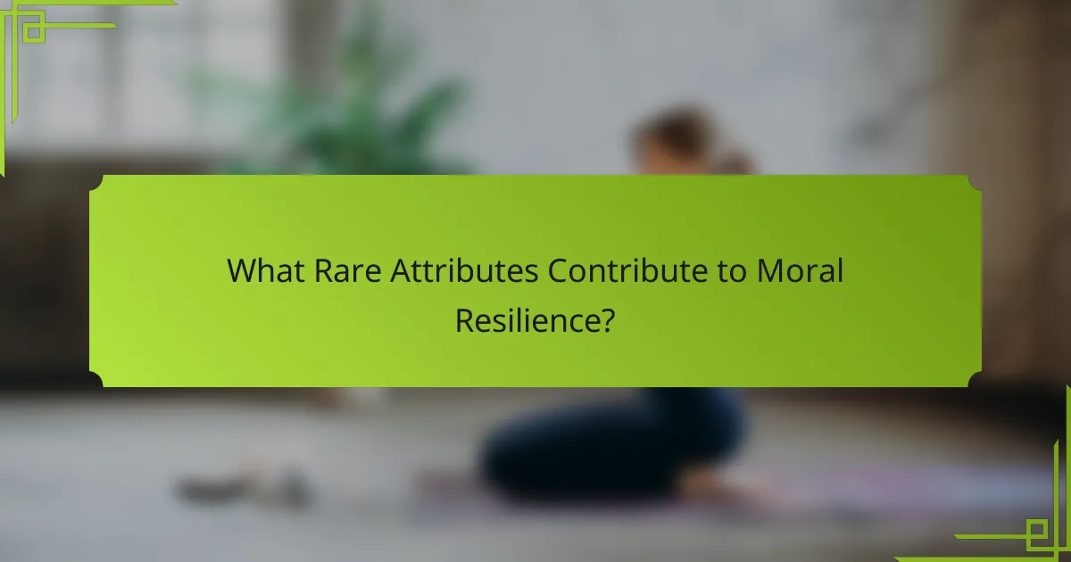 What Rare Attributes Contribute to Moral Resilience?