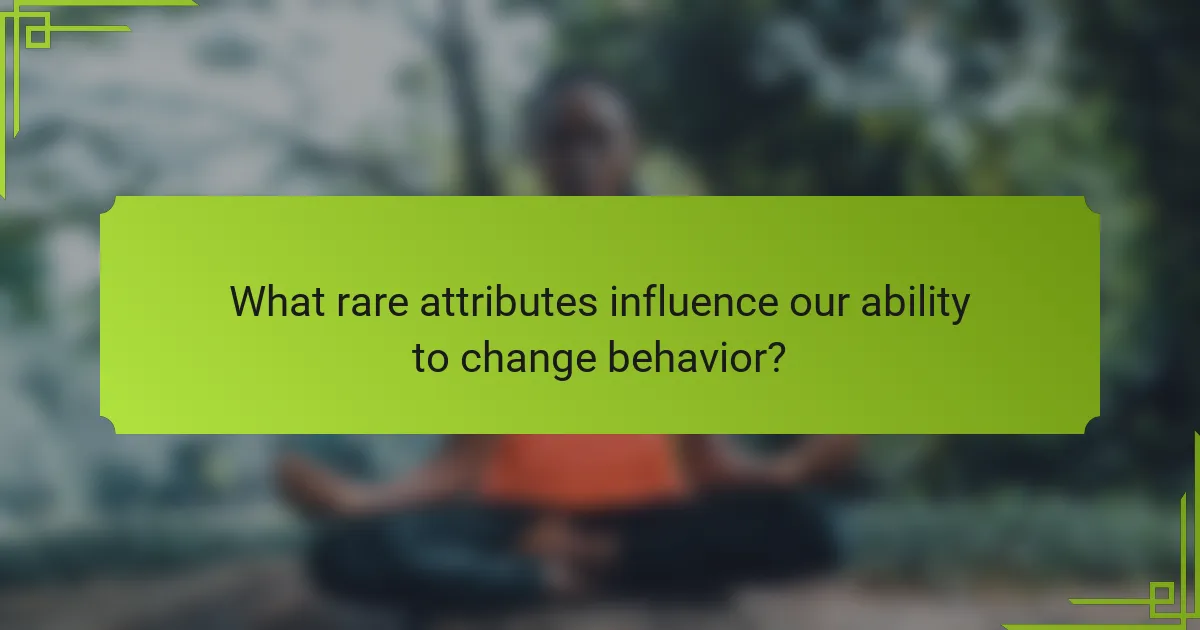 What rare attributes influence our ability to change behavior?