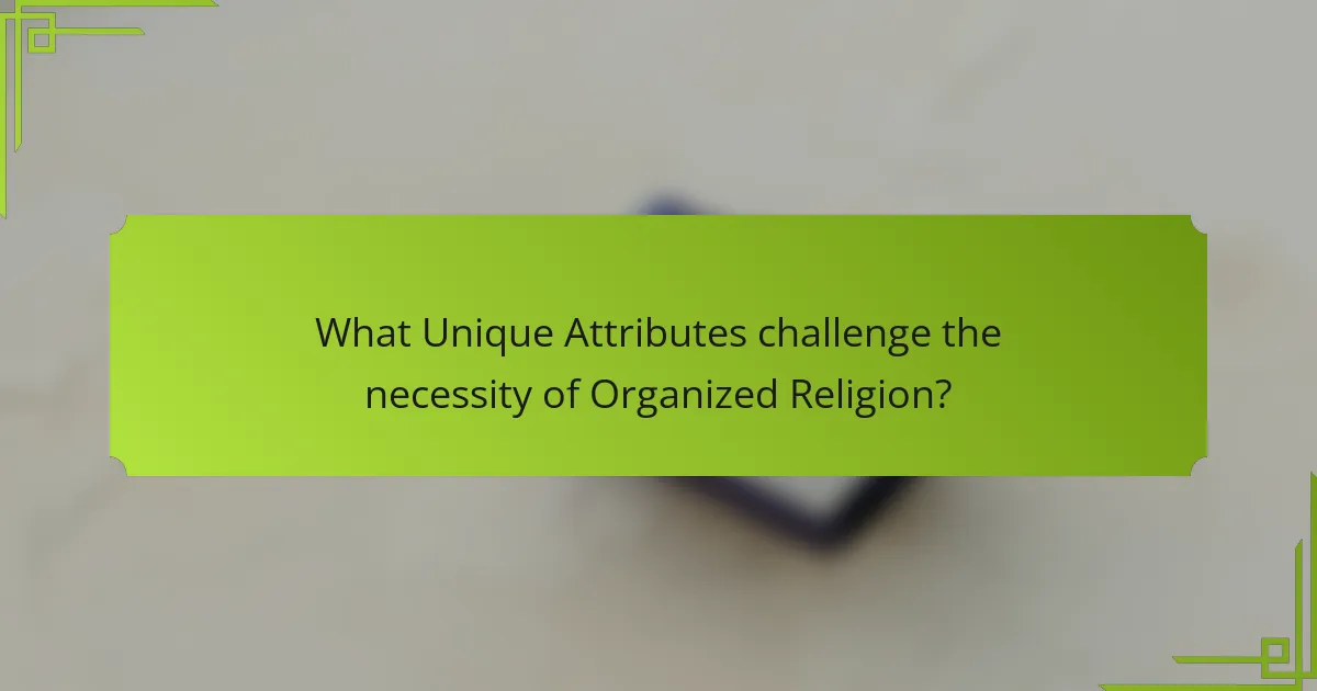 What Unique Attributes challenge the necessity of Organized Religion?
