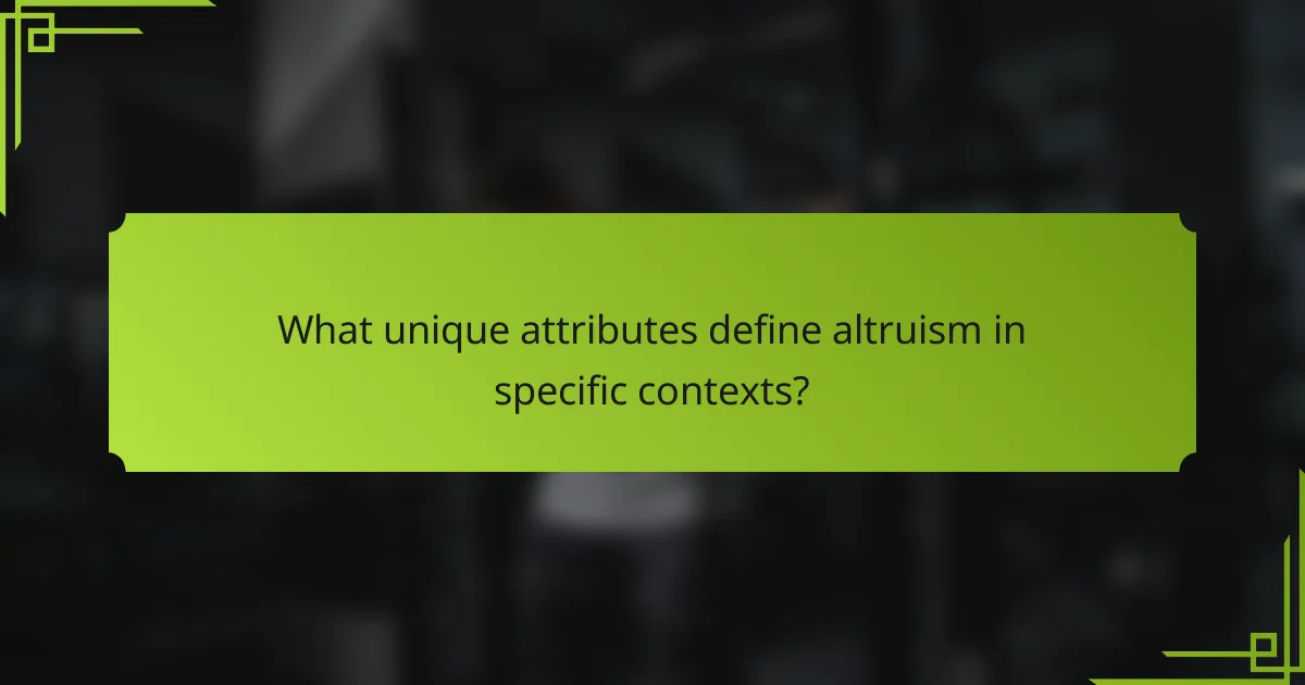 What unique attributes define altruism in specific contexts?