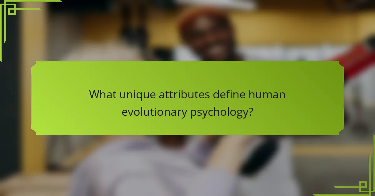 What unique attributes define human evolutionary psychology?
