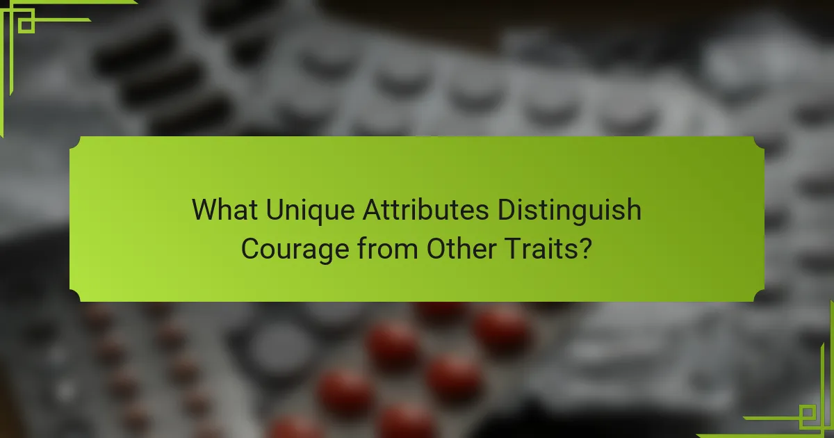 What Unique Attributes Distinguish Courage from Other Traits?