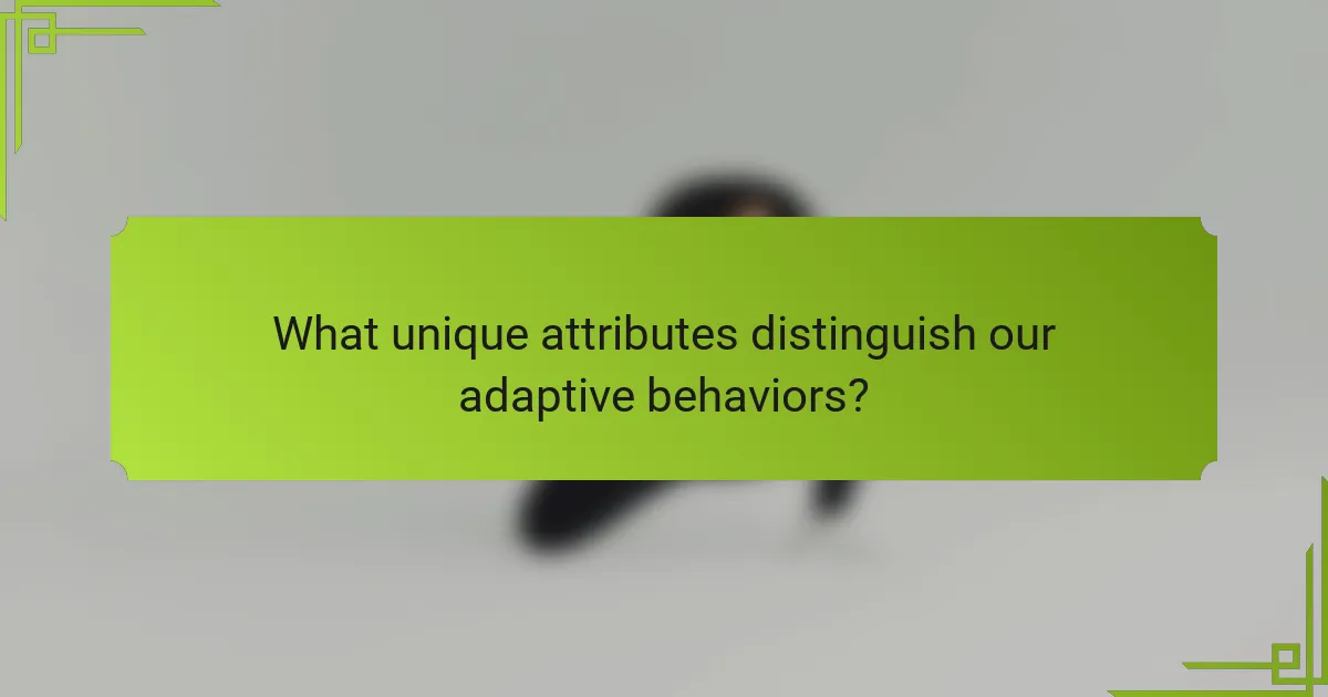 What unique attributes distinguish our adaptive behaviors?