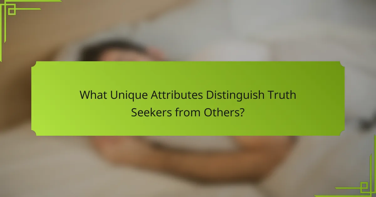 What Unique Attributes Distinguish Truth Seekers from Others?
