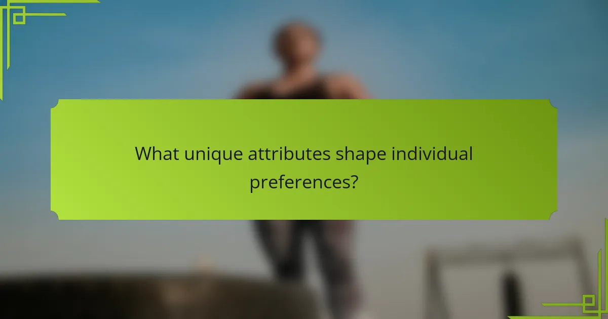 What unique attributes shape individual preferences?