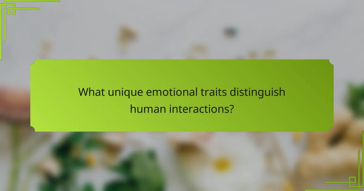 What unique emotional traits distinguish human interactions?